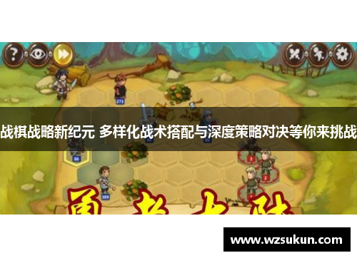 战棋战略新纪元 多样化战术搭配与深度策略对决等你来挑战