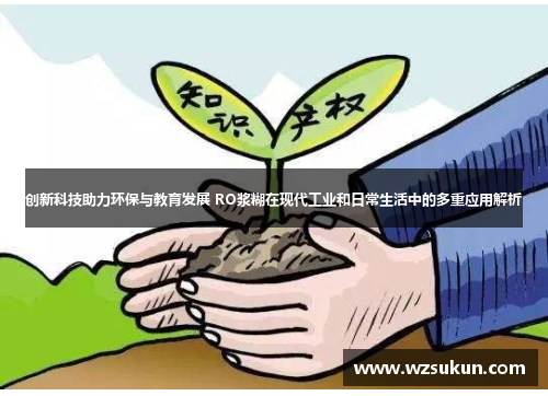 创新科技助力环保与教育发展 RO浆糊在现代工业和日常生活中的多重应用解析