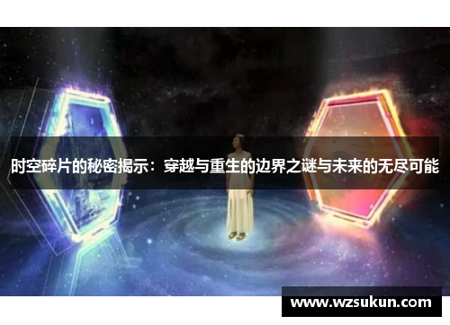 时空碎片的秘密揭示：穿越与重生的边界之谜与未来的无尽可能
