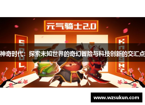 神奇时代：探索未知世界的奇幻冒险与科技创新的交汇点